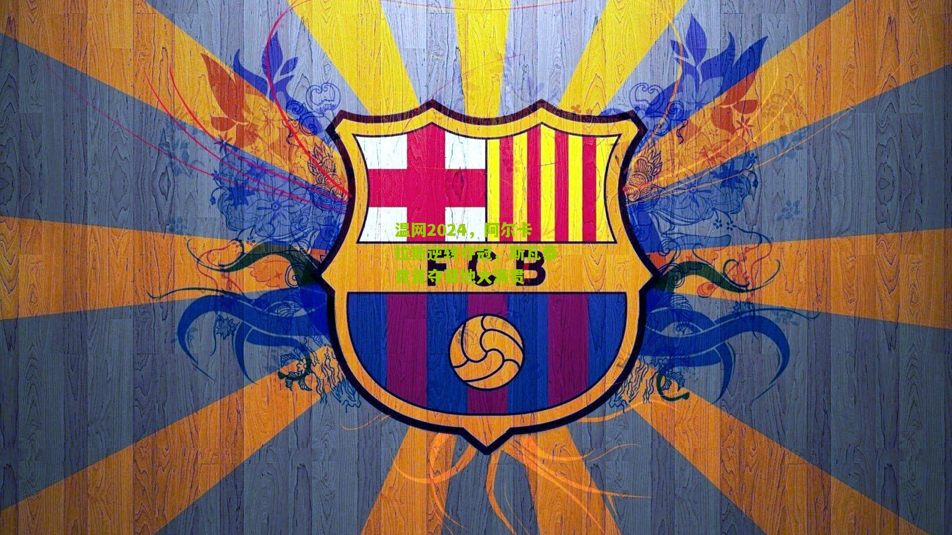 金年会官方网站|温网2024，阿尔卡拉斯逆转夺冠，斯瓦泰克首夺草地大满贯