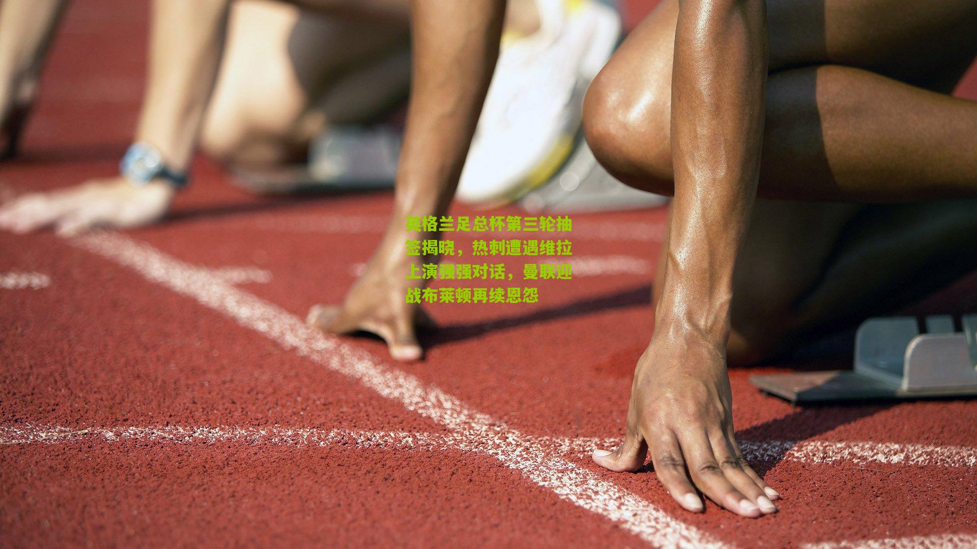 金年会官方网站-英格兰足总杯第三轮抽签揭晓，热刺遭遇维拉上演强强对话，曼联迎战布莱顿再续恩怨