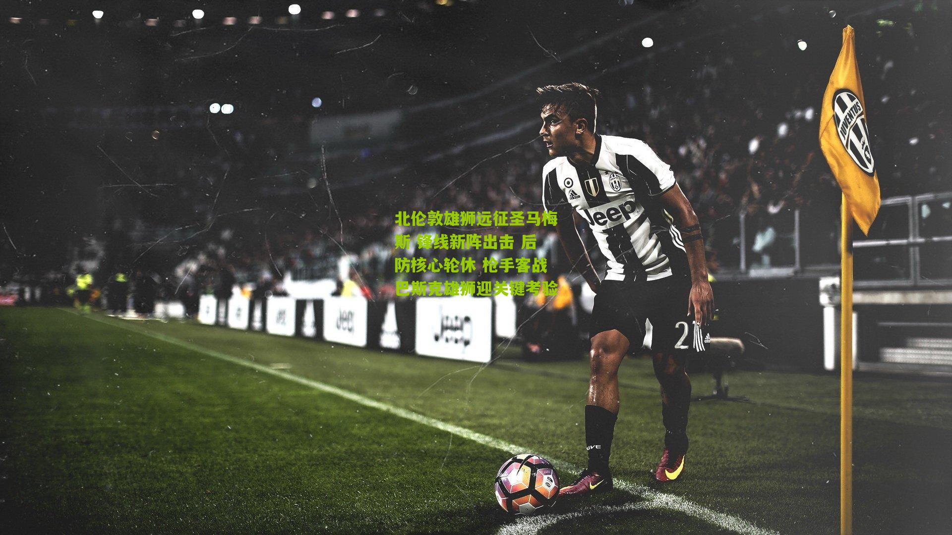 北伦敦雄狮远征圣马梅斯 锋线新阵出击 后防核心轮休 枪手客战巴斯克雄狮迎关键考验