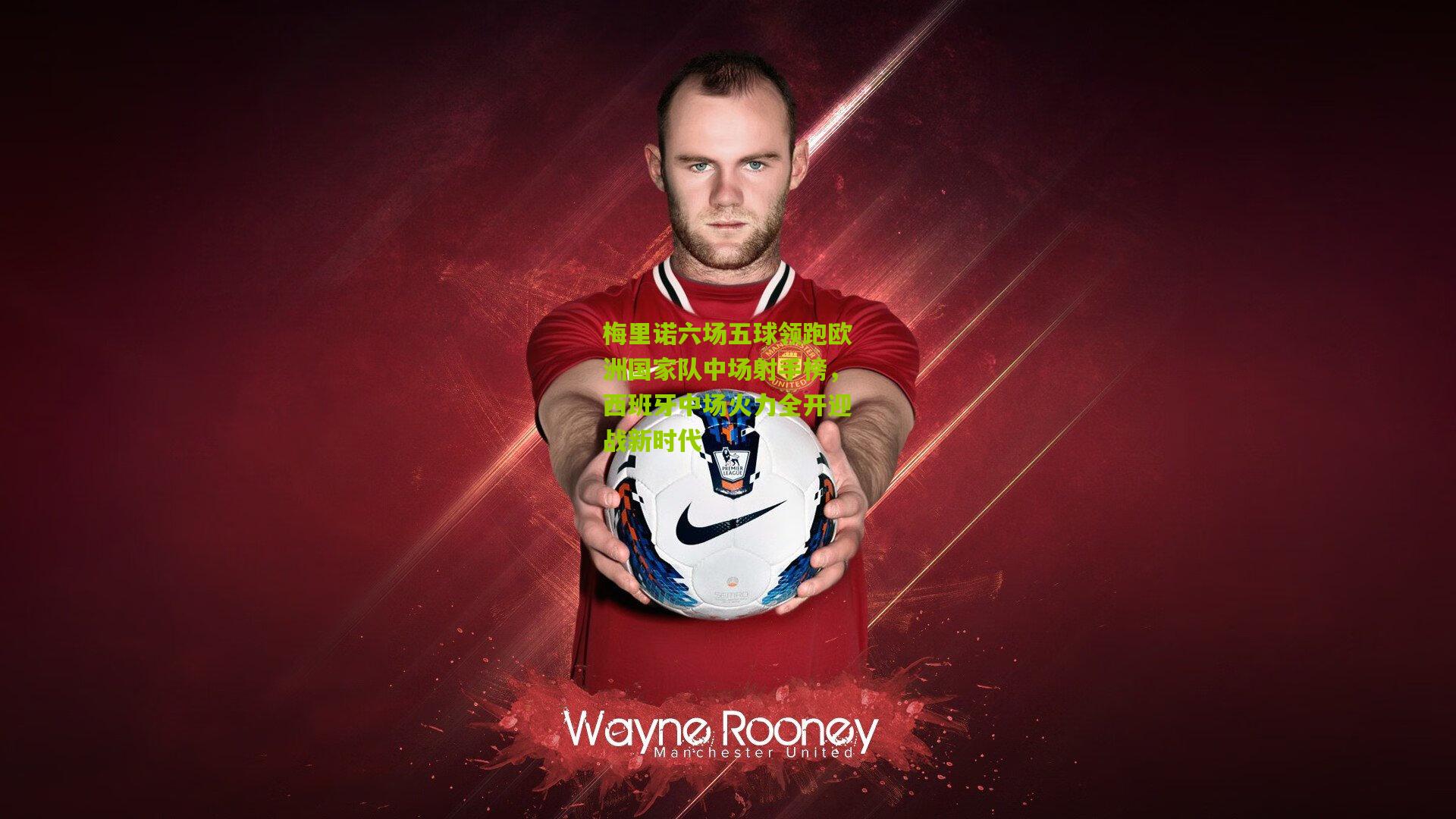 梅里诺六场五球领跑欧洲国家队中场射手榜，西班牙中场火力全开迎战新时代