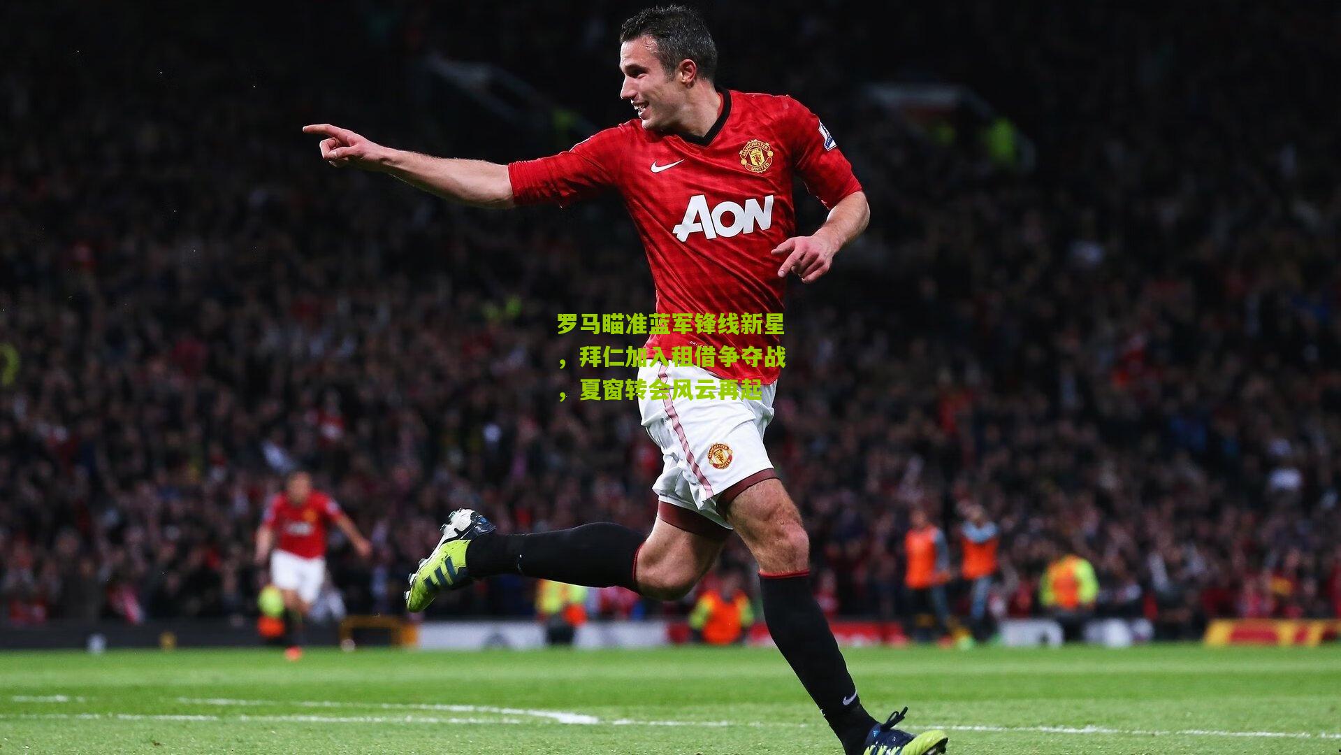 罗马瞄准蓝军锋线新星，拜仁加入租借争夺战，夏窗转会风云再起