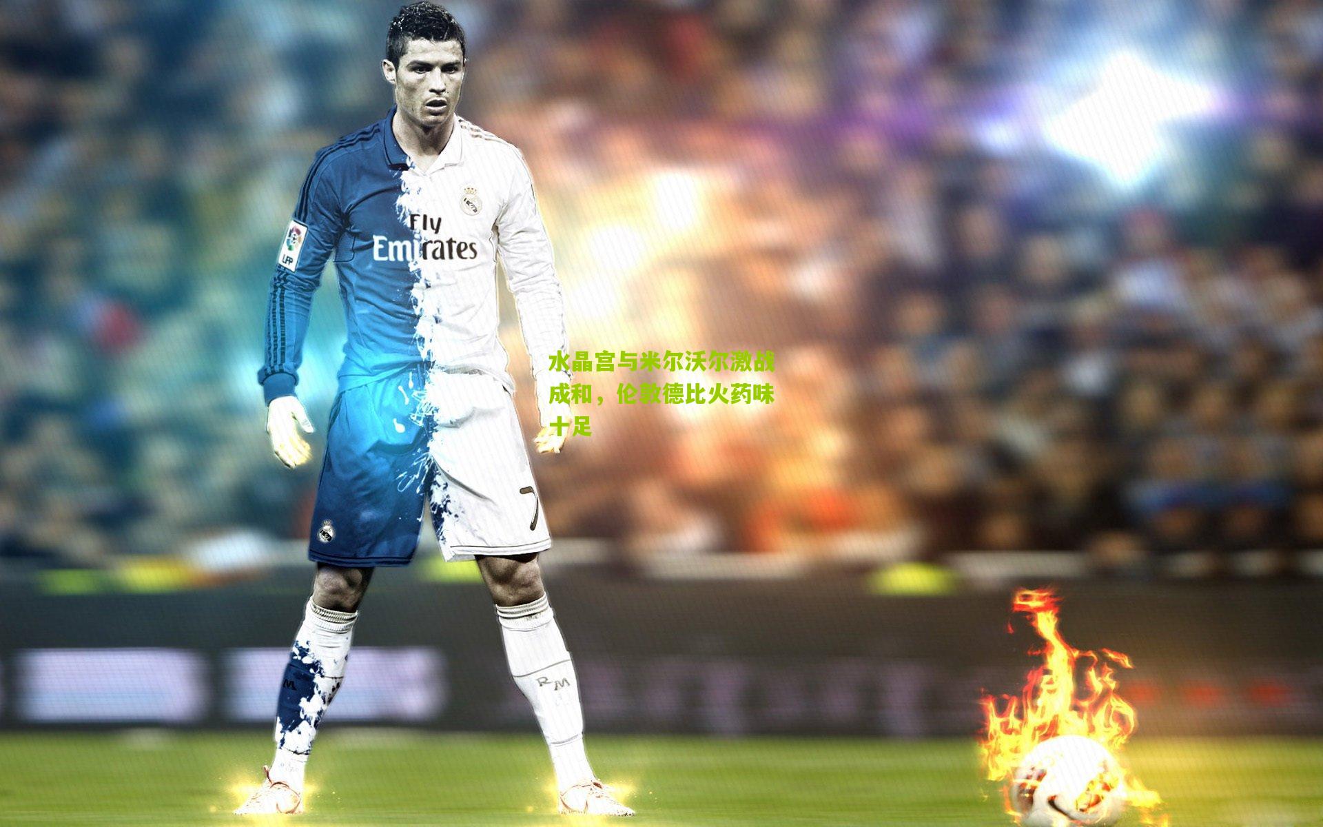 水晶宫与米尔沃尔激战成和，伦敦德比火药味十足