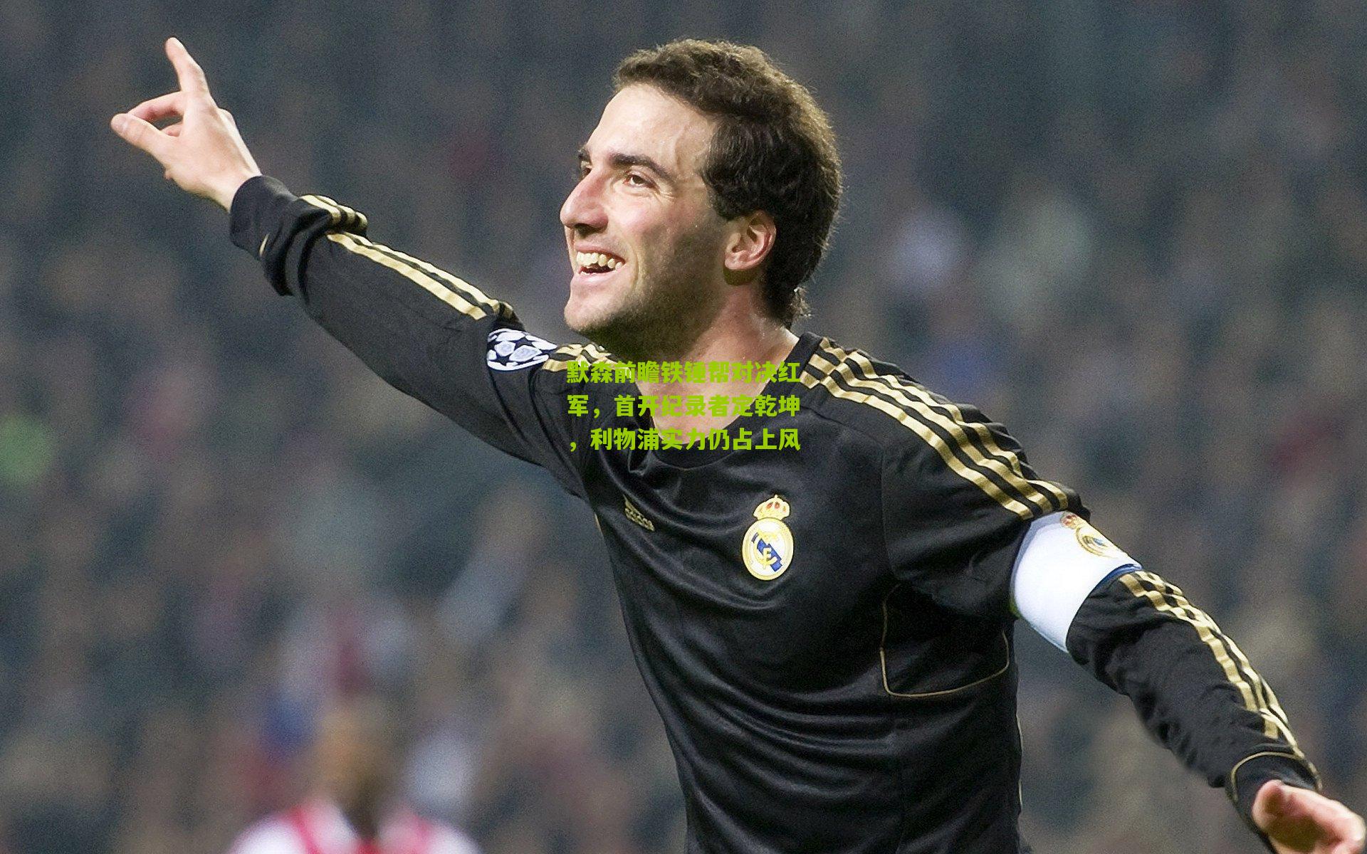 金年会jinninhui：默森前瞻铁锤帮对决红军，首开纪录者定乾坤，利物浦实力仍占上风