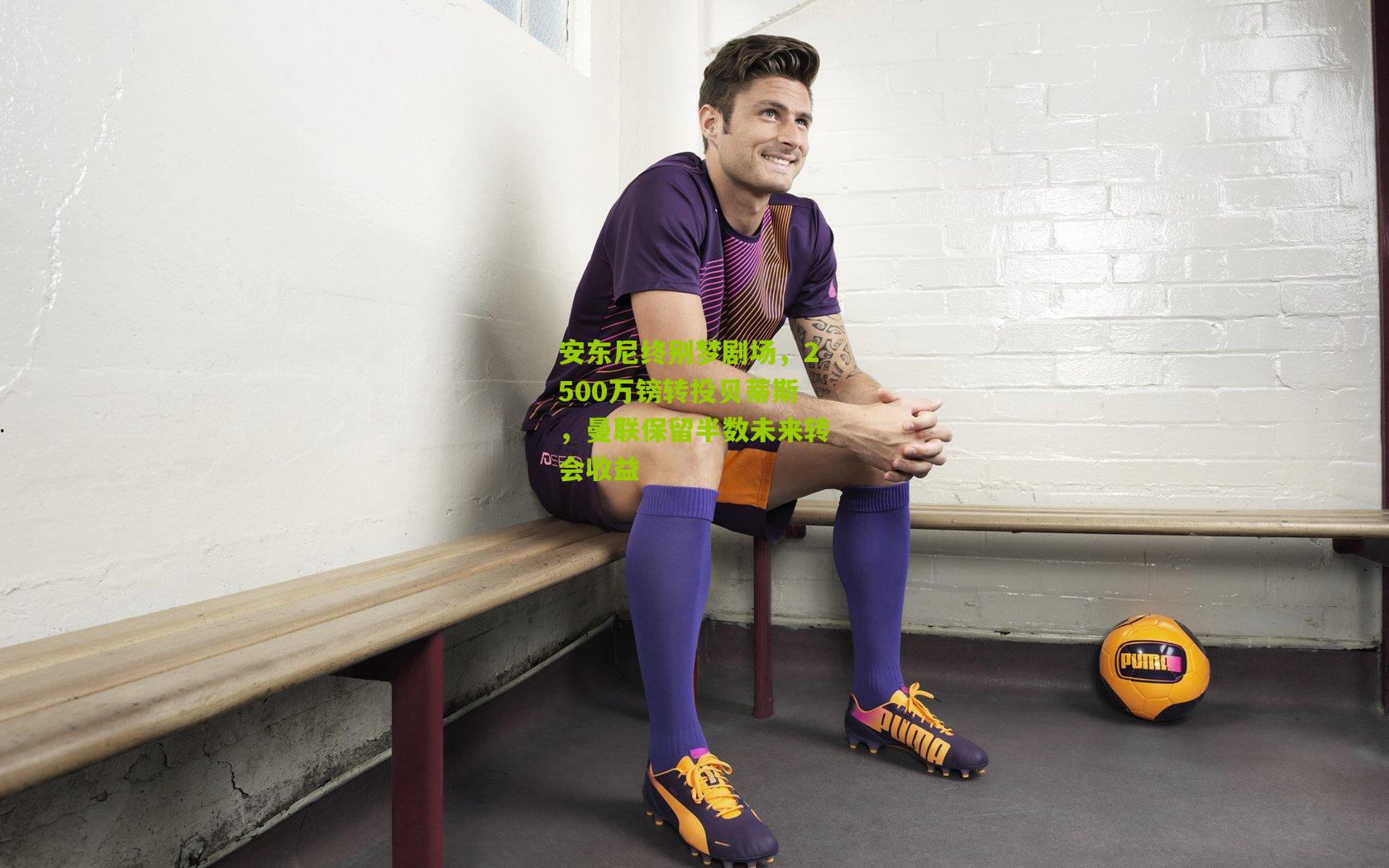 安东尼终别梦剧场，2500万镑转投贝蒂斯，曼联保留半数未来转会收益