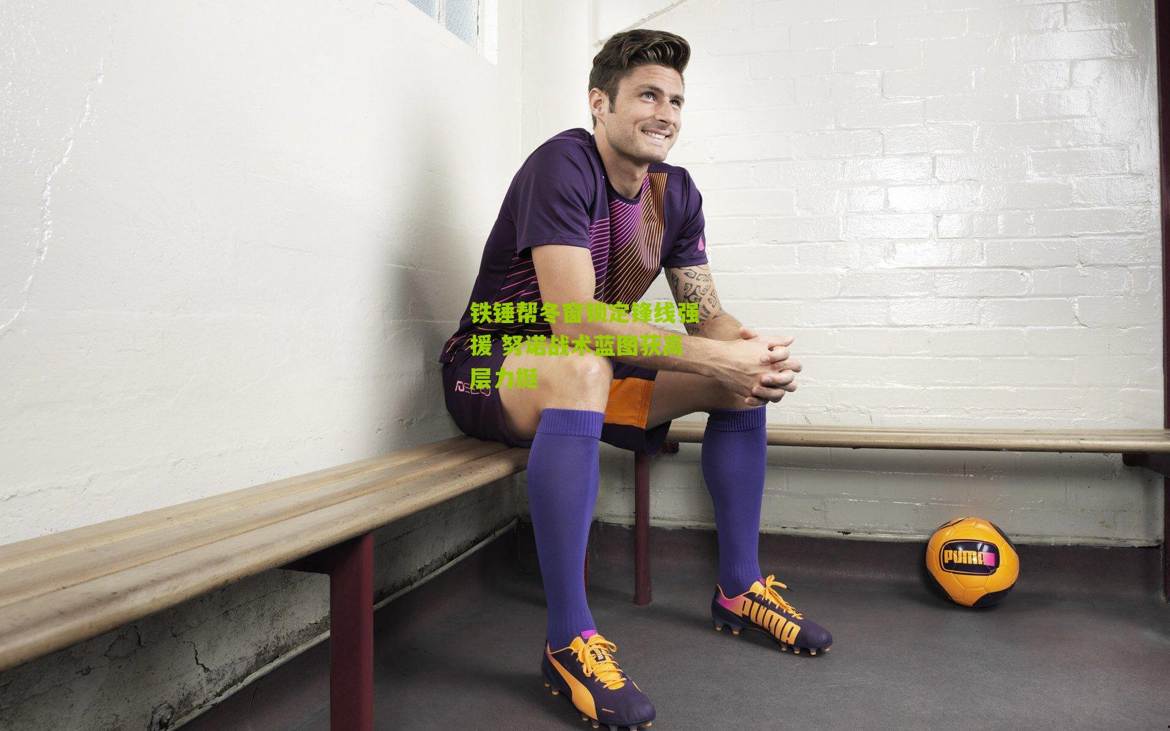 铁锤帮冬窗锁定锋线强援 努诺战术蓝图获高层力挺