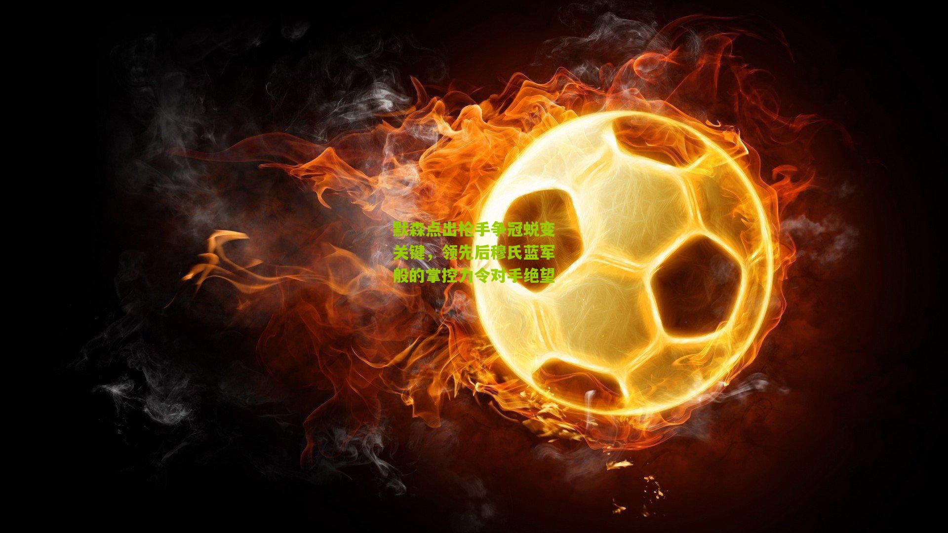 默森点出枪手争冠蜕变关键,领先后穆氏蓝军般的掌控力令对手绝望