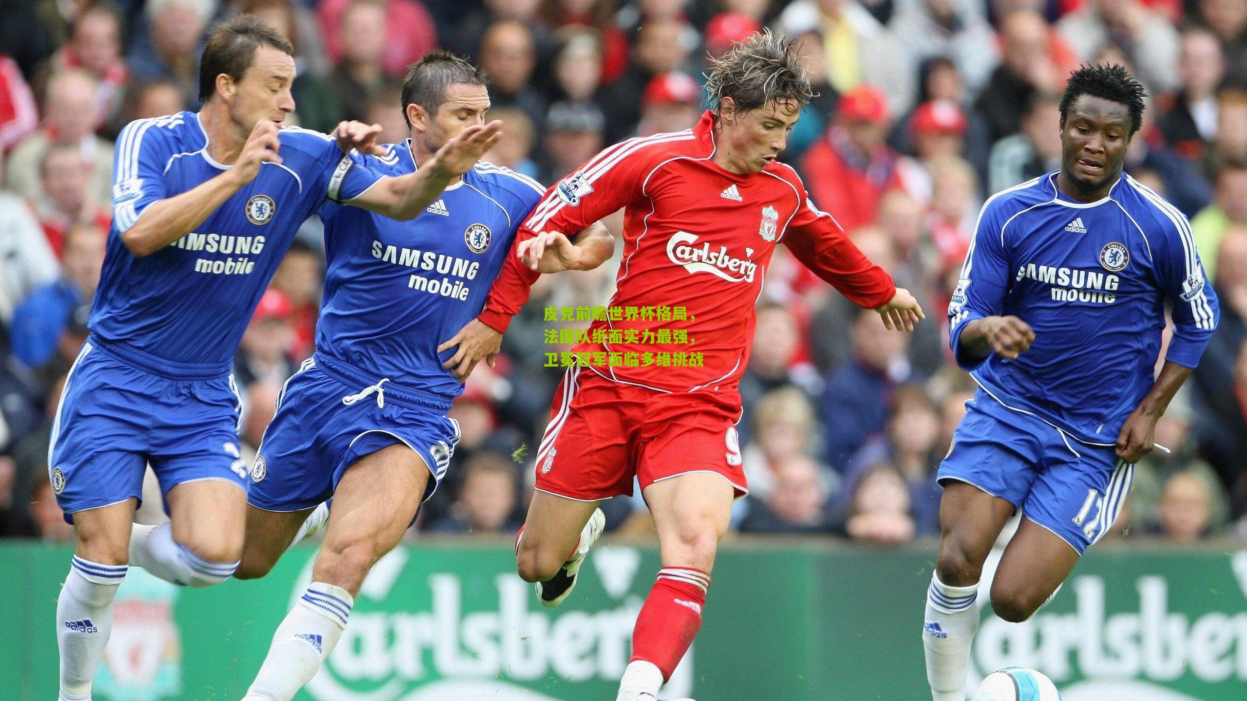 皮克前瞻世界杯格局,法国队纸面实力最强,卫冕冠军面临多维挑战